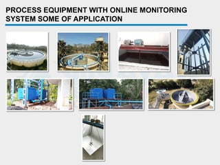 PROCESS EQUIPMENT WITH ONLINE MONITORING
SYSTEM SOME OF APPLICATION
 