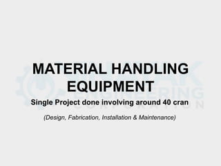 (Design, Fabrication, Installation & Maintenance)
MATERIAL HANDLING
EQUIPMENT
Single Project done involving around 40 cran
 