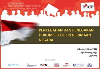 PENCEGAHAN DAN PENEGAKAN
HUKUM SEKTOR PENERIMAAN
NEGARA
Jakarta, 10 Juni 2014
Sigit Danang Joyo
UKP-PPP
 