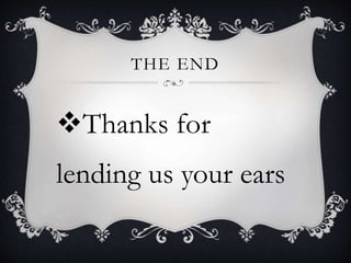 THE END
Thanks for
lending us your ears
 