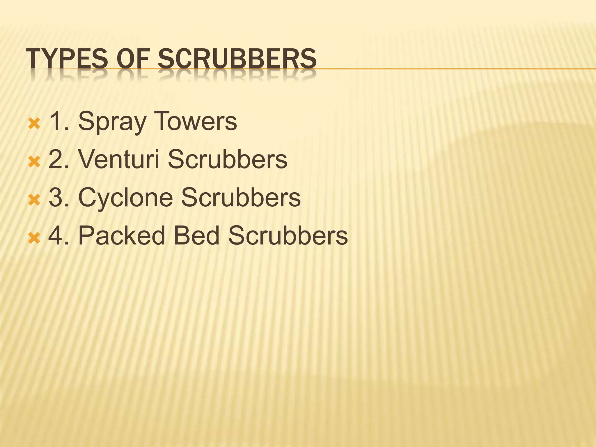 TYPES OF SCRUBBERS
 1. Spray Towers
 2. Venturi Scrubbers
 3. Cyclone Scrubbers
 4. Packed Bed Scrubbers
 