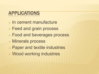 APPLICATIONS
 In cement manufacture
 Feed and grain process
 Food and beverages process
 Minerals process
 Paper and textile industries
 Wood working industries
 