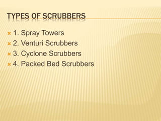 TYPES OF SCRUBBERS
 1. Spray Towers
 2. Venturi Scrubbers
 3. Cyclone Scrubbers
 4. Packed Bed Scrubbers
 