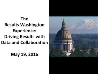 The
Results Washington
Experience:
Driving Results with
Data and Collaboration
May 19, 2016
NationalNat
 