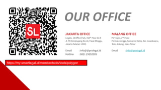 OUR OFFICE
JAKARTA OFFICE
Legalo, 18 Office Park, #10th Floor lot A
Jl. TB Simatupang No.18, Pasar Minggu,
Jakarta Selatan 12520
Email : info@@prolegal.id
Hotline : 0821 29292599
MALANG OFFICE
PJ Tower, 2nd Floor
Permata Jingga, Soekarno Hatta, Kec. Lowokwaru,
Kota Malang, Jawa Timur
Email : info@prolegal.id
https://my.smartlegal.id/member/tools/tools/polygon
 