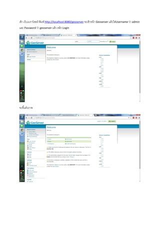 เข้า เว็บเบราว์เซอร์ พิมพ์ http://localhost:8080/geoserver จะเข้าหน้า Geoserver แล้วใส่Username ว่า admin
และ Password ว่า geoserver แล้ว คลิก Login
จะขึ้นดังภาพ
 