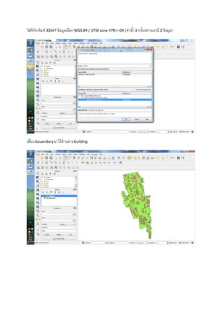 ใส่พิกัด พิมพ์ 32647 ข้อมูลเลือก WGS 84 / UTM zone 47N > OK (ทาซ้า 2 ครั้งเพราะเรามี 2 ข้อมูล)
เลื่อน bouandary มาไว้ด้านล่าง building
 