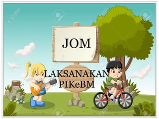 JOM
LAKSANAKAN
PIKeBM
 
