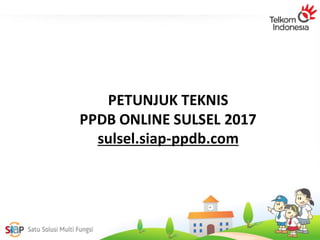 PETUNJUK TEKNIS
PPDB ONLINE SULSEL 2017
sulsel.siap-ppdb.com
 