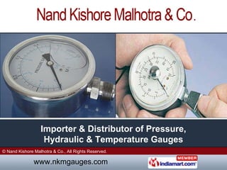 .




                  Importer & Distributor of Pressure,
                   Hydraulic & Temperature Gauges
© Nand Kishore Malhotra & Co., All Rights Reserved.

               www.nkmgauges.com
 