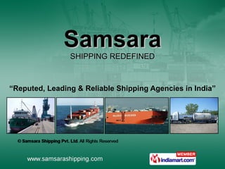 Samsara SHIPPING REDEFINED “ Reputed, Leading & Reliable Shipping Agencies in India” 