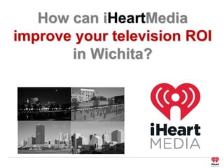 How can iHeartMedia
improve your television ROI
in Wichita?
 