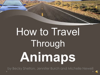 How to Travel
              Through
       Animaps
by Becky Shelton, Jennifer Burch and Michelle Newell
 