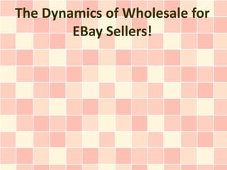 The Dynamics of Wholesale for
        EBay Sellers!
 