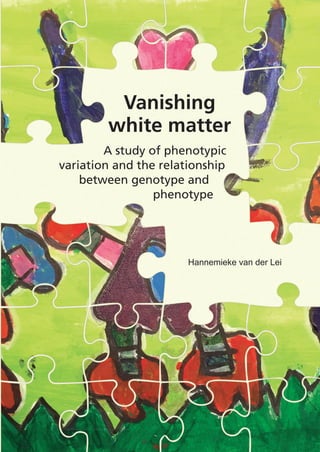 Vanishing
white matter
A study of phenotypic
variation and the relationship 	
between genotype and 			
phenotype
Hannemieke van der Lei
 