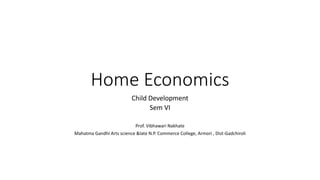 Home Economics
Child Development
Sem VI
Prof. Vibhawari Nakhate
Mahatma Gandhi Arts science &late N.P. Commerce College, Armori , Dist-Gadchiroli
 