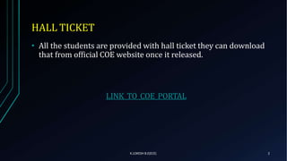 HALL TICKET
K.LOKESH B.E(ECE) 2
• All the students are provided with hall ticket they can download
that from official COE website once it released.
LINK_TO_COE_PORTAL
 