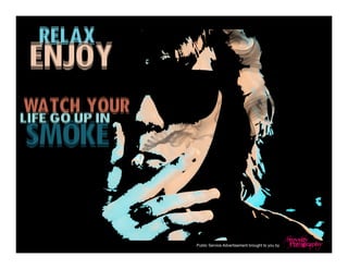 relax
watch your
SMOKE
life go up in
enjoy
Public Service Advertisement brought to you by
 