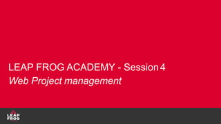 LEAP FROG ACADEMY - Session4
Web Project management
 