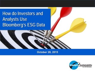 October 28, 2015
How do Investors and
Analysts Use
Bloomberg’s ESG Data
 