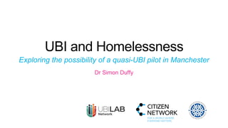 Dr Simon Duffy
UBI and Homelessness
Exploring the possibility of a quasi-UBI pilot in Manchester
 