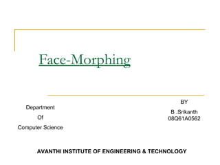 Face-Morphing BY B .Srikanth 08Q61A0562 Department Of Computer Science AVANTHI INSTITUTE OF ENGINEERING & TECHNOLOGY 