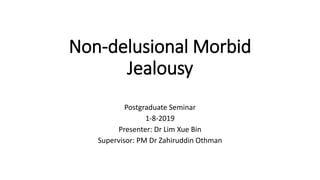 Non-delusional Morbid
Jealousy
Postgraduate Seminar
1-8-2019
Presenter: Dr Lim Xue Bin
Supervisor: PM Dr Zahiruddin Othman
 