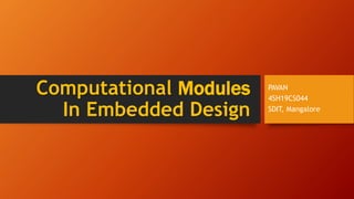 Computational Modules
In Embedded Design
PAVAN
4SH19CS044
SDIT, Mangalore
 