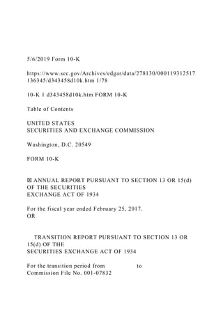 5/6/2019 Form 10-K
https://www.sec.gov/Archives/edgar/data/278130/000119312517
136345/d343458d10k.htm 1/78
10-K 1 d343458d10k.htm FORM 10-K
Table of Contents
UNITED STATES
SECURITIES AND EXCHANGE COMMISSION
Washington, D.C. 20549
FORM 10-K
☒ ANNUAL REPORT PURSUANT TO SECTION 13 OR 15(d)
OF THE SECURITIES
EXCHANGE ACT OF 1934
For the fiscal year ended February 25, 2017.
OR
TRANSITION REPORT PURSUANT TO SECTION 13 OR
15(d) OF THE
SECURITIES EXCHANGE ACT OF 1934
For the transition period from to
Commission File No. 001-07832
 