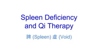 Spleen Deficiency
and Qi Therapy
脾 (Spleen) 虛 (Void)
 