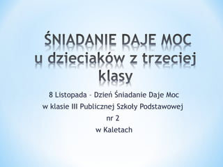 8 Listopada – Dzień Śniadanie Daje Moc
w klasie III Publicznej Szkoły Podstawowej
nr 2
w Kaletach

 