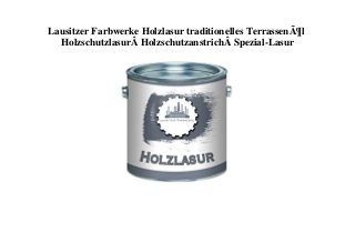 Lausitzer Farbwerke Holzlasur traditionelles TerrassenÃ¶l
HolzschutzlasurÂ HolzschutzanstrichÂ Spezial-Lasur
 