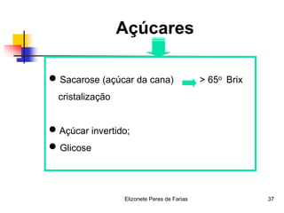 Elizonete Peres de Farias 37
Açúcares
 Sacarose (açúcar da cana) > 65o Brix
cristalização
 Açúcar invertido;
 Glicose
 