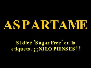 ASPARTAME Si dice 'Sugar Free' en la etiqueta. ¡¡¡NI LO PIENSES!!! 