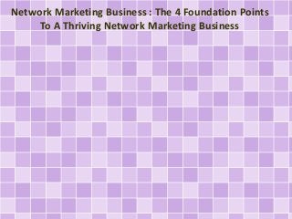 Network Marketing Business : The 4 Foundation Points
To A Thriving Network Marketing Business
 