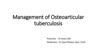 Management of Osteoarticular
tuberculosis
Presenter : Dr Savan (JR)
Moderator : Dr Syed Ifthekar (Asst. Prof)
 