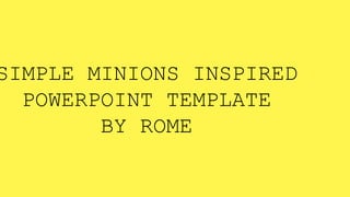 SIMPLE MINIONS INSPIRED
POWERPOINT TEMPLATE
BY ROME
 