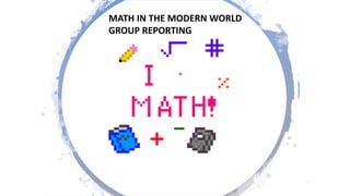 MATH IN THE MODERN WORLD
GROUP REPORTING
 