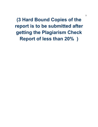 3
(3 Hard Bound Copies of the
report is to be submitted after
getting the Plagiarism Check
Report of less than 20% )
 