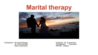 Marital therapy
Chairperson : Dr.Sushil kherada Presenter : Dr. Sumeet kaur
Sr. Prof and HOD. PG Resident, Psychiatry
Dept of psychiatry RNTMC , Udaipur
 