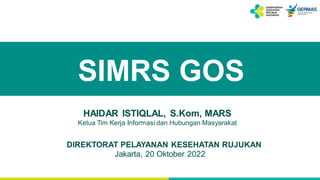 SIMRS GOS
HAIDAR ISTIQLAL, S.Kom, MARS
Ketua Tim Kerja Informasi dan Hubungan Masyarakat
Jakarta, 20 Oktober 2022
DIREKTORAT PELAYANAN KESEHATAN RUJUKAN
 
