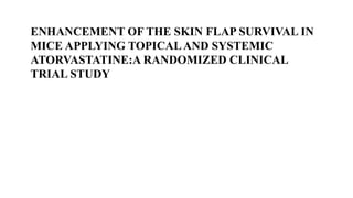 ENHANCEMENT OF THE SKIN FLAP SURVIVAL IN
MICE APPLYING TOPICALAND SYSTEMIC
ATORVASTATINE:A RANDOMIZED CLINICAL
TRIAL STUDY
 