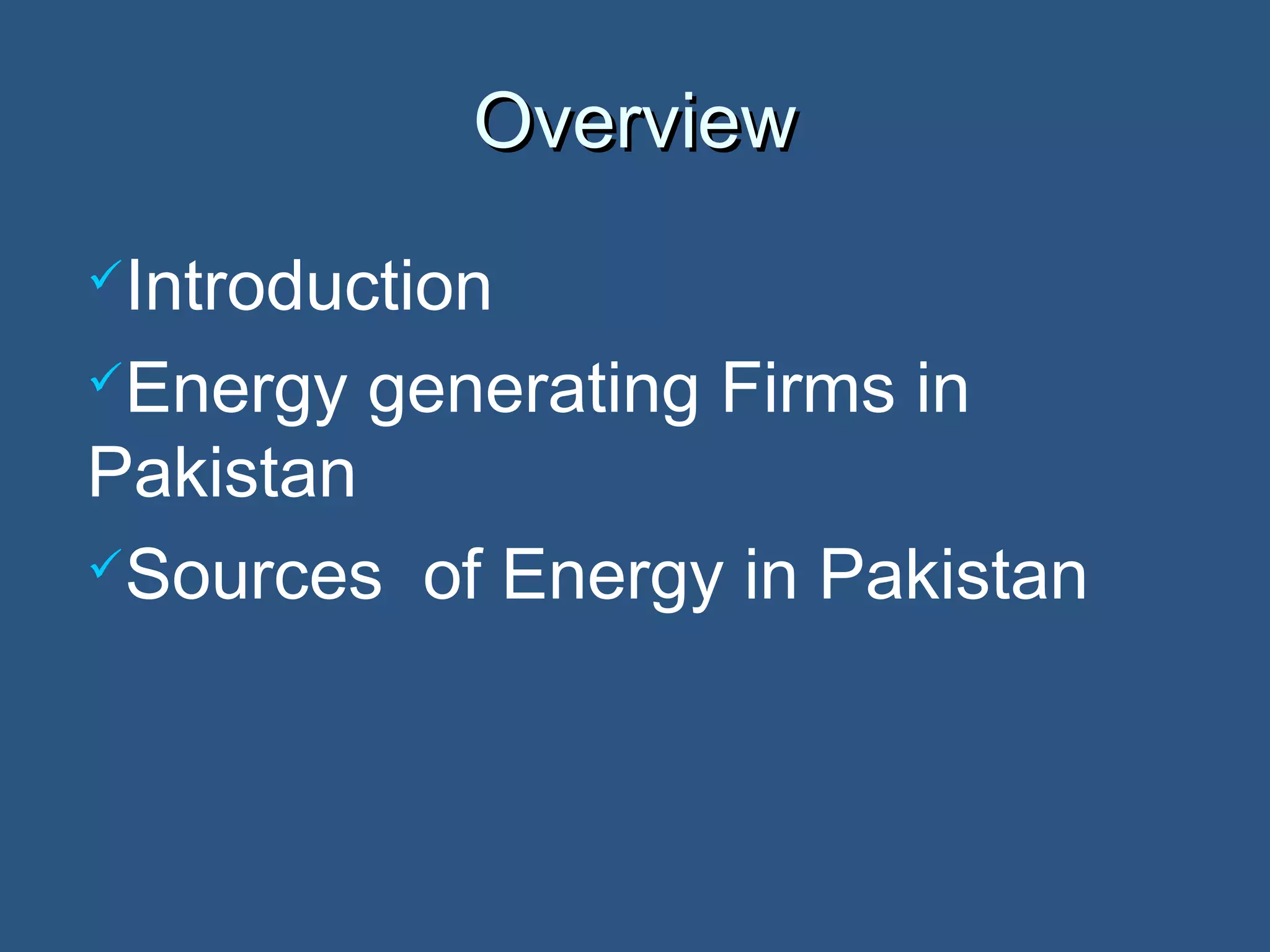 OverviewOverview
Introduction
Energy generating Firms in
Pakistan
Sources of Energy in Pakistan