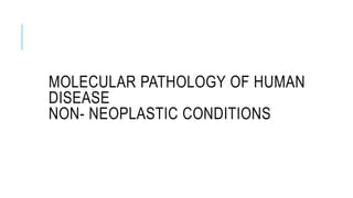 MOLECULAR PATHOLOGY OF HUMAN
DISEASE
NON- NEOPLASTIC CONDITIONS
 