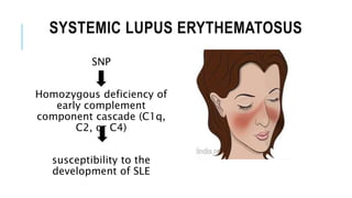 SYSTEMIC LUPUS ERYTHEMATOSUS
SNP
Homozygous deficiency of
early complement
component cascade (C1q,
C2, or C4)
susceptibility to the
development of SLE
 