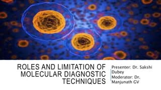 ROLES AND LIMITATION OF
MOLECULAR DIAGNOSTIC
TECHNIQUES
Presenter: Dr. Sakshi
Dubey
Moderator: Dr.
Manjunath GV
 