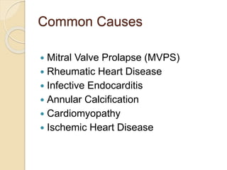 Common Causes
 Mitral Valve Prolapse (MVPS)
 Rheumatic Heart Disease
 Infective Endocarditis
 Annular Calcification
 Cardiomyopathy
 Ischemic Heart Disease
 