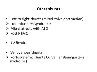 Other shunts
• Left to right shunts (mitral valve obstruction)
 Lutembachers syndrome
 Mitral atresia with ASD
 Post PTMC
• AV fistula
• Venovenous shunts
 Portosystemic shunts Curveiller Baumgartens
syndrome)
 
