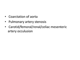 • Coarctation of aorta
• Pulmonary artery stenosis
• Carotid/femoral/renal/celiac mesenteric
artery occulusion
 