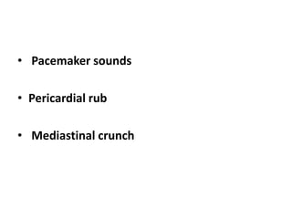 • Pacemaker sounds
• Pericardial rub
• Mediastinal crunch
 